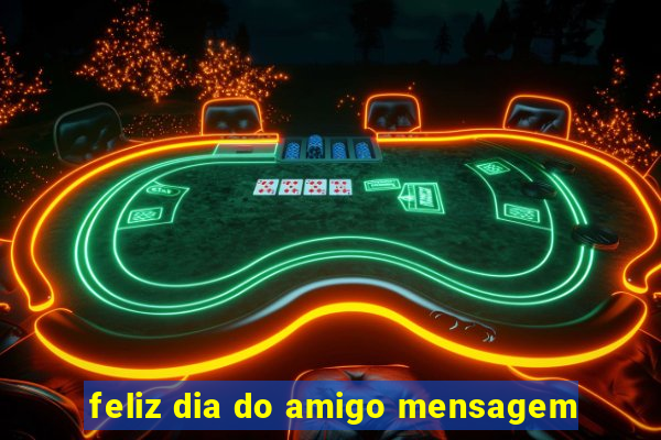 feliz dia do amigo mensagem